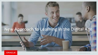 Copyright © 2014 Oracle and/or its affiliates. All rights reserved. |
New Approach to Learning in the Digital Age
Oracle Confidential – Internal/Restricted/Highly Restricted 4
 