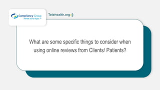 What are some specific things to consider when
using online reviews from Clients/ Patients?
 