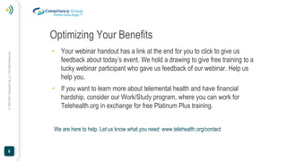 ©
1994-2023
Telehealth.org,
LLC
All
Rights
Reserved.
6
Optimizing Your Benefits
• Your webinar handout has a link at the e...