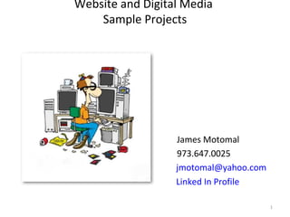 Website and Digital Media
Sample Projects
James Motomal
973.647.0025
jmotomal@yahoo.com
Linked In Profile
1
 