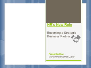 HR’s New Role
Becoming a Strategic
Business Partner
Presented by:
Muhammad Usman Zafar
 