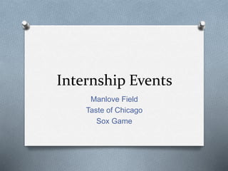 Internship Events
Manlove Field
Taste of Chicago
Sox Game
 