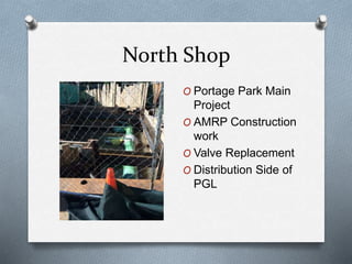 North Shop
O Portage Park Main
Project
O AMRP Construction
work
O Valve Replacement
O Distribution Side of
PGL
 