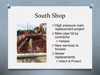 South Shop
O High pressure main
replacement project
O Main pipe hit by
contractor
O Halsted
O New services to
houses
O Sewer
replacements
O Watch & Protect
 