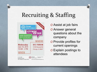 Recruiting & Staffing
O Assist at job fairs
O Answer general
questions about the
company
O Provide profiles for
current openings
O Explain postings to
attendees
 