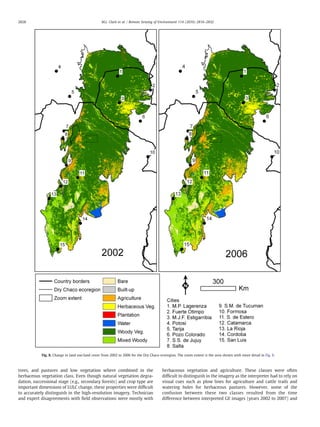 trees, and pastures and low vegetation where combined in the
herbaceous vegetation class. Even though natural vegetation degra-
dation, successional stage (e.g., secondary forests) and crop type are
important dimensions of LULC change, these properties were difﬁcult
to accurately distinguish in the high-resolution imagery. Technician
and expert disagreements with ﬁeld observations were mostly with
herbaceous vegetation and agriculture. These classes were often
difﬁcult to distinguish in the imagery as the interpreter had to rely on
visual cues such as plow lines for agriculture and cattle trails and
watering holes for herbaceous pastures. However, some of the
confusion between these two classes resulted from the time
difference between interpreted GE images (years 2002 to 2007) and
Fig. 8. Change in land use/land cover from 2002 to 2006 for the Dry Chaco ecoregion. The zoom extent is the area shown with more detail in Fig. 9.
2828 M.L. Clark et al. / Remote Sensing of Environment 114 (2010) 2816–2832
 