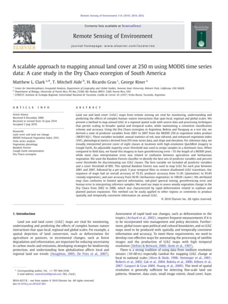 A scalable approach to mapping annual land cover at 250 m using MODIS time series
data: A case study in the Dry Chaco ecoregion of South America
Matthew L. Clark a,
⁎, T. Mitchell Aide b
, H. Ricardo Grau c
, George Riner a
a
Center for Interdisciplinary Geospatial Analysis, Department of Geography and Global Studies, Sonoma State University, Rohnert Park, California, USA 94928
b
Department of Biology, University of Puerto Rico, PO Box 23360, Río Piedras 00931-3360, Puerto Rico, USA
c
CONICET, Instituto de Ecología Regional, Universidad Nacional de Tucumán, Casilla de Correo 34 (4107) Yerba Buena, Tucumán, Argentina
a b s t r a c ta r t i c l e i n f o
Article history:
Received 8 December 2009
Received in revised form 16 June 2010
Accepted 2 July 2010
Keywords:
Land cover and land use change
MODIS Enhanced Vegetation Index (EVI)
Time series analysis
Vegetation phenology
Random Forests
Google Earth interpretation
Dry Chaco ecoregion
Land use and land cover (LULC) maps from remote sensing are vital for monitoring, understanding and
predicting the effects of complex human–nature interactions that span local, regional and global scales. We
present a method to map annual LULC at a regional spatial scale with source data and processing techniques
that permit scaling to broader spatial and temporal scales, while maintaining a consistent classiﬁcation
scheme and accuracy. Using the Dry Chaco ecoregion in Argentina, Bolivia and Paraguay as a test site, we
derived a suite of predictor variables from 2001 to 2007 from the MODIS 250 m vegetation index product
(MOD13Q1). These variables included: annual statistics of red, near infrared, and enhanced vegetation index
(EVI), phenological metrics derived from EVI time series data, and slope and elevation. For reference data, we
visually interpreted percent cover of eight classes at locations with high-resolution QuickBird imagery in
Google Earth. An adjustable majority cover threshold was used to assign samples to a dominant class. When
compared to ﬁeld data, we found this imagery to have georeferencing error b5% the length of a MODIS pixel,
while most class interpretation error was related to confusion between agriculture and herbaceous
vegetation. We used the Random Forests classiﬁer to identify the best sets of predictor variables and percent
cover thresholds for discriminating our LULC classes. The best variable set included all predictor variables
and a cover threshold of 80%. This optimal Random Forests was used to map LULC for each year between
2001 and 2007, followed by a per-pixel, 3-year temporal ﬁlter to remove disallowed LULC transitions. Our
sequence of maps had an overall accuracy of 79.3%, producer accuracy from 51.4% (plantation) to 95.8%
(woody vegetation), and user accuracy from 58.9% (herbaceous vegetation) to 100.0% (water). We attributed
map class confusion to limited spectral information, sub-pixel spectral mixing, georeferencing error and
human error in interpreting reference samples. We used our maps to assess woody vegetation change in the
Dry Chaco from 2002 to 2006, which was characterized by rapid deforestation related to soybean and
planted pasture expansion. This method can be easily applied to other regions or continents to produce
spatially and temporally consistent information on annual LULC.
© 2010 Elsevier Inc. All rights reserved.
1. Introduction
Land use and land cover (LULC) maps are vital for monitoring,
understanding and predicting the effects of complex human–nature
interactions that span local, regional and global scales. For example, a
spatial depiction of land conversion, such as deforestation for
agriculture or pastures, or incremental changes, such as forest
degradation and reforestation, are important for reducing uncertainty
in carbon stocks and emissions, developing strategies for biodiversity
protection, and understanding how globalization affects local and
regional land use trends (Houghton, 2005; De Fries et al., 2007).
Assessment of rapid land use changes, such as deforestation in the
tropics (Archard et al., 2002), requires frequent measurements if it is
to be incorporated into management and policy decisions. Further-
more, global issues span political and cultural boundaries, and so LULC
maps need to be produced with spatially and temporally consistent
information and accuracy. To meet these requirements, we need to
develop cost-effective ways for automating the processing of satellite
images and the production of LULC maps with high temporal
resolution (Defries & Belward, 2000; Skole et al., 1997).
There is a strong tradition of using data from medium resolution
sensors (10–60 m)–especially Landsat–for mapping LULC change at
local to national scales (Alves & Skole, 1996; Steininger et al., 2001;
Roberts et al., 2002; Zak et al., 2004; Boletta et al., 2006; Killeen et al.,
2007; Gasparri & Grau 2009; Huang et al., 2009). This level of spatial
resolution is generally sufﬁcient for detecting ﬁne-scale land use
patterns. However, data costs, small image extent, cloud cover, haze,
Remote Sensing of Environment 114 (2010) 2816–2832
⁎ Corresponding author. Tel.: +1 707 664 2558.
E-mail address: mateolclark@gmail.com (M.L. Clark).
0034-4257/$ – see front matter © 2010 Elsevier Inc. All rights reserved.
doi:10.1016/j.rse.2010.07.001
Contents lists available at ScienceDirect
Remote Sensing of Environment
journal homepage: www.elsevier.com/locate/rse
 