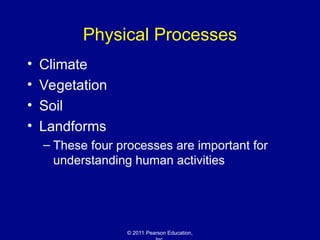 © 2011 Pearson Education,
Physical Processes
• Climate
• Vegetation
• Soil
• Landforms
– These four processes are important for
understanding human activities
 