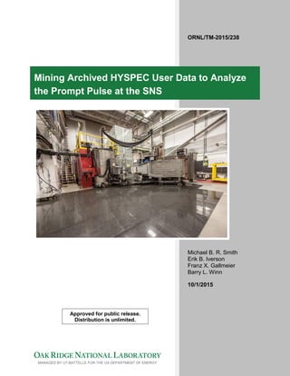 ORNL/TM-2015/238
Mining Archived HYSPEC User Data to Analyze
the Prompt Pulse at the SNS
Michael B. R. Smith
Erik B. Iverson
Franz X. Gallmeier
Barry L. Winn
10/1/2015
Approved for public release.
Distribution is unlimited.
 