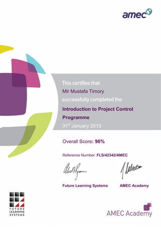 Overall Score: 96%
Reference Number: FLS/42342/AMEC
Future Learning Systems AMEC Academy
Mir Mustafa Timory
Introduction to Project Control
Programme
31st
January 2013
 