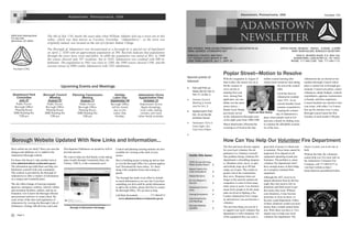 ADAMSTOWN
NEWSLETTER
Adamstown has an elected seven-
member Borough Council which
plays a central role in borough gov-
ernment. Council sets policy, enacts
ordinances, adopts budgets, controls
expenditures, appoints commissions
or boards, and hires employees.
Council members are elected to four
year terms, with either 3 or 4 mem-
bers up for election every 2 years.
Borough council meets the first
Tuesday of each month (7:00 pm).
With the resignation in August of
Sam Lesher, the search was on to
fill the vacancy to
serve out the re-
maining four-year
term. Among four
applicants, one can-
didate was the unan-
imous choice—
Randy Good. Randy
previously served
on the Adamstown Borough coun-
cil for eight years from 1980-1988.
Mayor Buckwalter officiated the
swearing in of Good at the Sep-
How Can You Help Our Volunteer Fire Department
The first and most obvious support
for your local volunteer fire de-
partment is to volunteer yourself.
One problem facing volunteer fire
departments is dwindling manpow-
er. Members retire, move, or quit,
and nobody steps up to fill that
empty set of gear. This results in
greater risk to the communities
they serve. Response times are
longer as the need for mutual aid
companies to come in from many
miles away to assist. Less firemen
mean fewer people to do the many
tasks involved in fighting a fire.
Contact Adamstown Fire Compa-
ny and ask how you can become a
volunteer.
The next best thing you can do is
to support your local volunteer fire
department is with a donation. All
of the equipment they use costs a
great deal of money to obtain and
to maintain. These items cannot be
neglected, lives depend on all
equipment operating at peak per-
formance. The problem is, many
volunteer fire departments don't
have enough money in their budg-
ets to properly maintain their
equipment.
Although the AFC receives an
annual allocation from by the bor-
ough, they also need to rely on
donations and fund raisers to get
the money they need. Without
your donations, it may become
necessary to close its doors, or
become a paid department. Either
of these situations would cost more
money than a simple annual dona-
tion. Well, there you have it. Two
simple ways to help your local
volunteer fire department. The
choice is yours, you to do one or
both.
Without the help, the volunteers
cannot help you. For more info on
the Adamstown Volunteer Fire
Company, call 717-484-4157 or
visit their website at http://
home.dejazzd.com/adamstownfire.
Special points of
interest:
 Fall Leaf Pick-up
Dates Set for Nov 3,
Nov 17, & Dec 1.
 October Council
Meeting is sched-
uled for Oct. 3.
 AppleUmpkin Fest
Oct. 21 at the Ad-
amstown Grove.
 Halloween Trick or
Treat Night—Oct
31st from 6-8pm.

Inside this issue:
2005 Annual Drinking
Water Quality Report 2
Speed Trailers Pro-
mote Compliance 2
Weeds Be Gone 2
Do You Require a
Permit? 3
Skateboard Contro-
versy 3
Voicing Complaints 3
Upcoming Events
and Meetings 4
Borough Website
Updated 4
Adamstown, Pennsylvania, USA Founded 1761
WEB ADDRESS: WWW.ADAMSTOWNBORO.CO.LANCASTER.PA.US
EMAIL ADDRESS: ATOWN@PTD.NET
BOROUGH COUNCIL MEETINGS:
1ST TUESDAY EACH MONTH @ 7PM
2006 THIRD QUARTER: JULY 1—SEPT 30
OFFICE HOURS: MONDAY—FRIDAY, 9:00AM—4:00PM
MARY BURKHOLDER, BOROUGH SECRETARY
3000 N. READING ROAD, P.O. BOX 546,
ADAMSTOWN, LANCASTER CO., PA 19501
PHONE: 717-484-2280 FAX: 717-484-1131
tember council meeting after
which Good wasted no time taking
his seat at the council
table.
Good has been an
Adamstown resident
since 1971. As an
elected member Good
remains committed to
keeping the commu-
nity of Adamstown a
place where people want to live
and raise a family by finding ways
to continue the affordable econom-
ics of the area.
Upcoming Events and Meetings
3000 North Reading Road
P.O. Box 546
Adamstown, PA 19501
The 4th of July 1761 marks the exact date when William Addams laid out a town site in this
valley, which was then known as Cocalico Township. “Addamsburry”, as the town was
originally named, was located on the site of a former Indian Village.
The Borough of Adamstown was incorporated as a borough by a special act of legislature
on April 2, 1850 with an approximate population of 300. Records indicate that populations
through the years have risen and fallen. In a880 the population was noted at 801; in 1900
the census showed only 597 residents; but in 1920, Adamstown was credited with 800 in-
habitants. The population in 1961 was close to 1200; the 1990 census showed 1108; and the
current census of 2000 credits Adamstown with 1201 inhabitants.
Adamstown, Pennsylvania, USA
Development Ordinances are posted as well to
provide answers.
We want to help you find family events taking
place locally through Community Days, the
Library, YMCA, or the community pool.
Have surfed our site lately? Have you seen the
changes and additions we’ve added to the
Adamstown Borough website.
For those who haven’t, take another look at
www.adamstownboro.co.lancaster.pa.us.
The information provided there can help you
familiarize yourself with your community.
This website is provided by the Borough of
Adamstown to offer a window of information
on a unique and wonderful place.
The site offers listings of local government
agencies, emergency contacts, schools, culture
and recreation facilities, utilities, and tax in-
formation. Get to know the Borough officials
and personnel and how to contact them. Be-
come aware of the rules and regulations of
Adamstown by viewing the Borough Code of
Ordinances. Zoning, Sub-division, and Land
Borough Website Updated With New Links and Information...
Founded 1761
Planning Commission
Meeting
August 17
Public Forum
Borough Office
Meeting Room
3000 Reading Rd.
7:00 pm
Borough Council
Meeting
August 01
Public Forum
Borough Office
Meeting Room
3000 Reading Rd.
7:00 pm
Holiday
Labor Day
September 04
Borough Office
will be closed
due to the
Labor Day
Holiday.
Adamstown Grove
AppleUmkim Fest
October 21
Adamstown Grove
Apple dumplings,
local crafts, baking
contest, and many
other family activities.
Council and planning meeting minutes are also
available for viewing at the click of your
mouse.
Have a building project coming up and no time
to visit the Borough Office for a permit applica-
tion? Download the form online. It’s there
along with complaint forms and zoning re-
quests.
The borough has made every effort to include
as much information as we can, but if you have
something you feel could be useful information
to add to the website, please feel free to contact
the Borough Office. We are here to help.
Call Patty Kowaleski ….………..717-484-0713
www.adamstownboro.co.lancaster.pa.us
Skateboard Park
Committee
July 27
Public Forum
Borough Office
Meeting Room
3000 Reading Rd.
7:00 pm
Poplar and Main Streets
Page 4
Poplar Street—Motion to Resolve
Borough of Adamstown Homepage
 