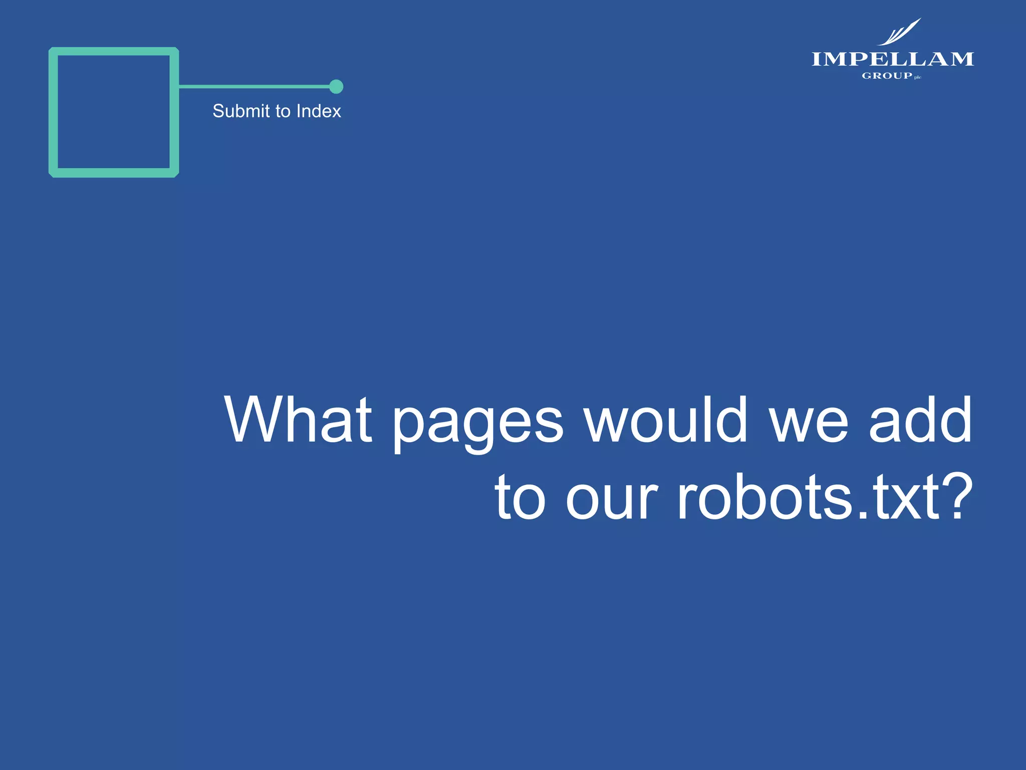 Submit to Index
What pages would we add
to our robots.txt?
 