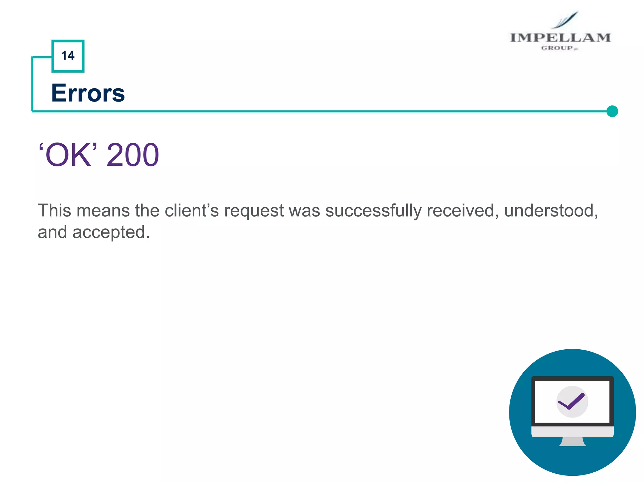14
Errors
‘OK’ 200
This means the client’s request was successfully received, understood,
and accepted.
 