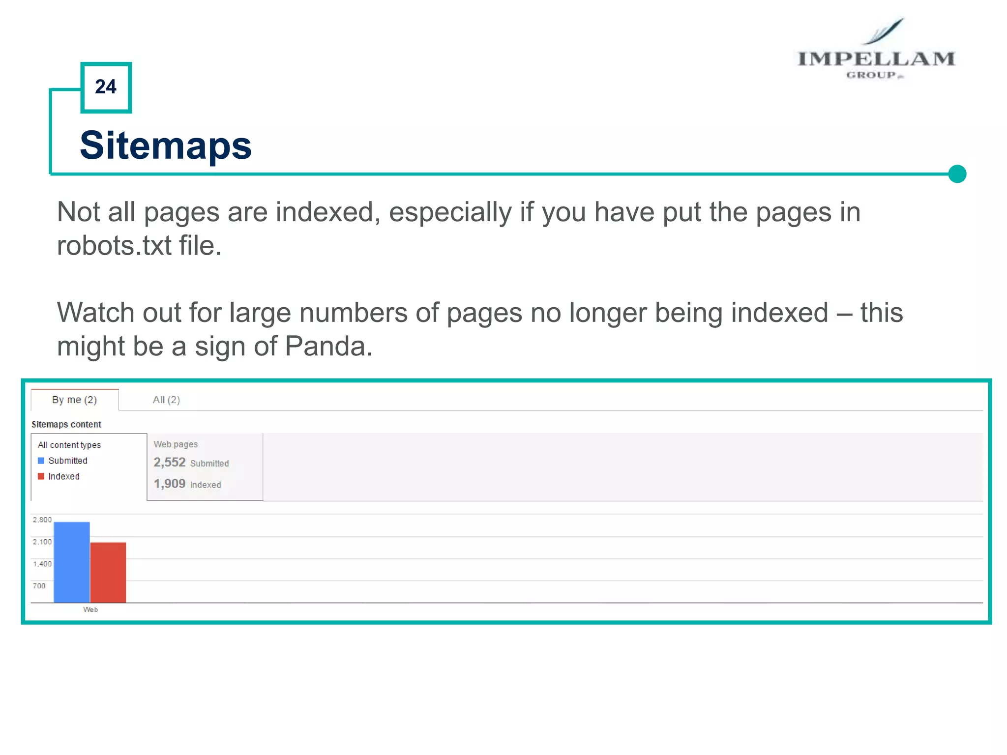 24
Sitemaps
Not all pages are indexed, especially if you have put the pages in
robots.txt file.
Watch out for large numbers of pages no longer being indexed – this
might be a sign of Panda.
 