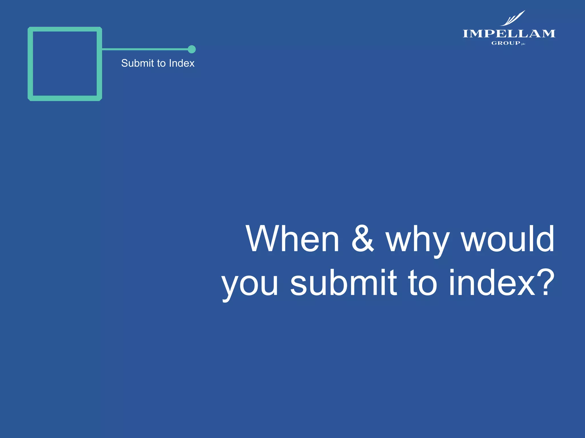 Submit to Index
When & why would
you submit to index?
 
