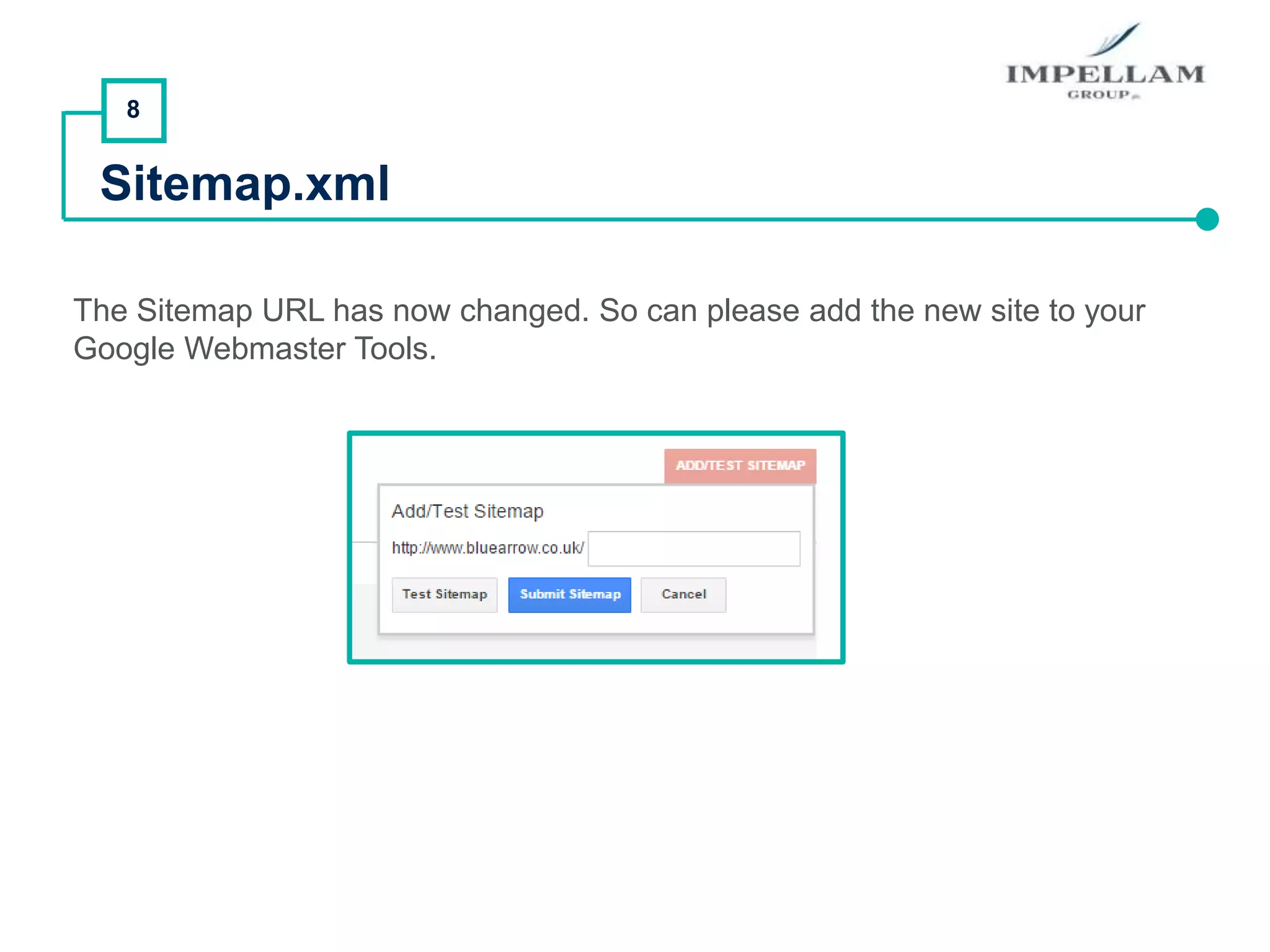 8
Sitemap.xml
The Sitemap URL has now changed. So can please add the new site to your
Google Webmaster Tools.
 