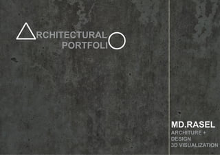 RCHITECTURAL
PORTFOLI
MD.RASEL
ARCHITURE +
DESIGN
3D VISUALIZATION
 