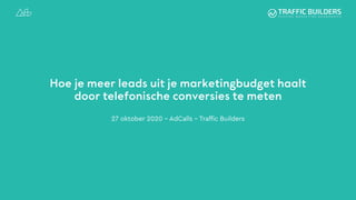 Hoe je meer leads uit je marketingbudget haalt
door telefonische conversies te meten
27 oktober 2020 – AdCalls – Traffic Builders
 