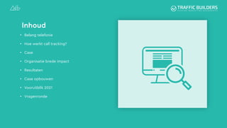 Inhoud
• Belang telefonie
• Hoe werkt call tracking?
• Case
• Organisatie brede impact
• Resultaten
• Case opbouwen
• Vooruitblik 2021
• Vragenronde
 