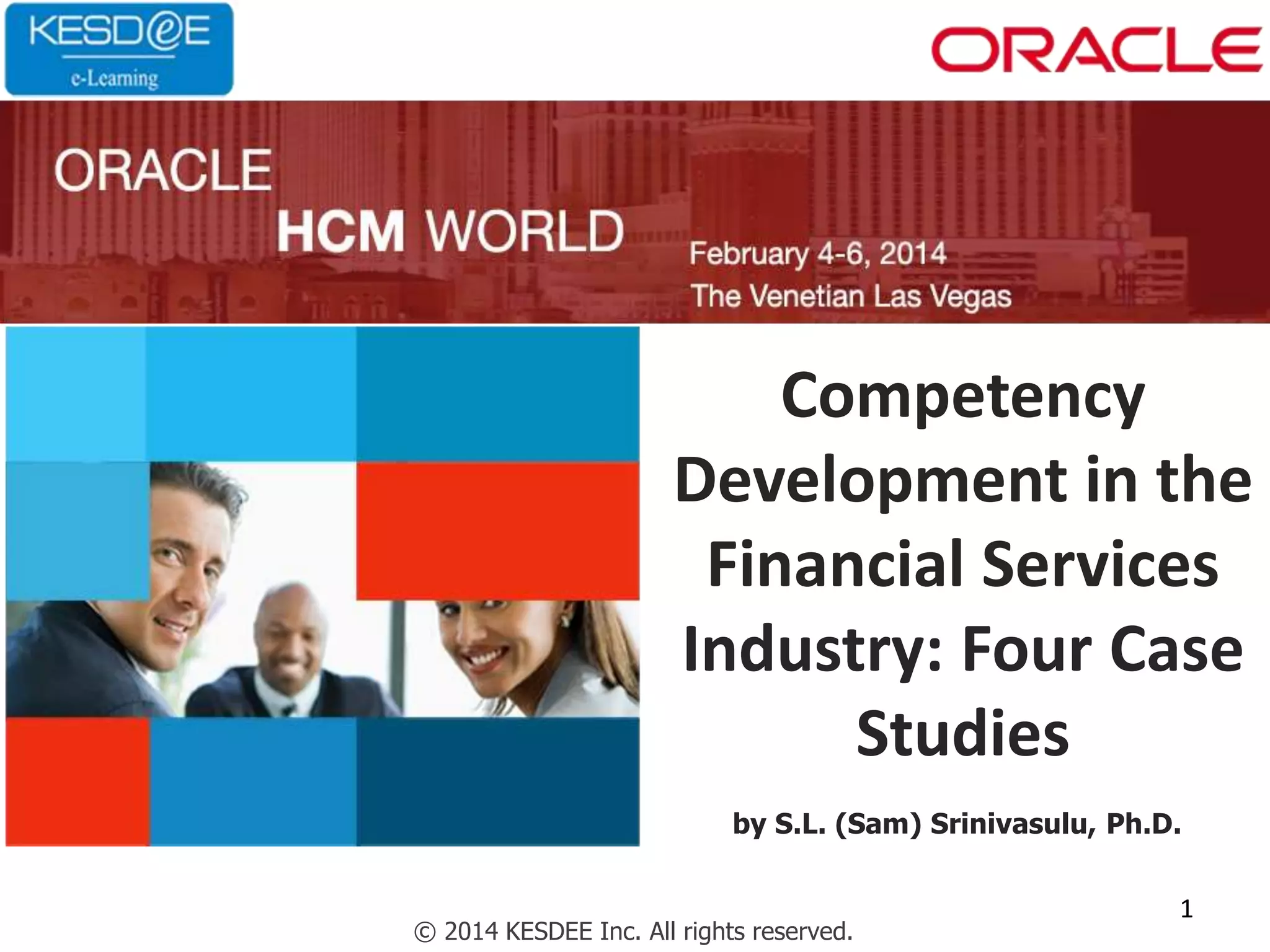 Competency
Development in the
Financial Services
Industry: Four Case
Studies
© 2014 KESDEE Inc. All rights reserved.
by S.L. (Sam) Srinivasulu, Ph.D.
1
 
