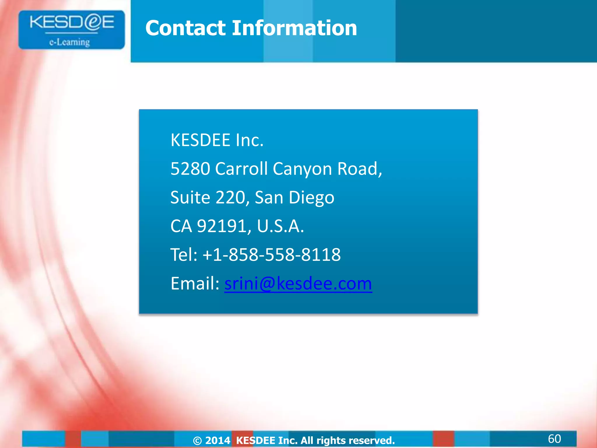 © 2014 KESDEE Inc. All rights reserved.
Contact Information
KESDEE Inc.
5280 Carroll Canyon Road,
Suite 220, San Diego
CA 92191, U.S.A.
Tel: +1-858-558-8118
Email: srini@kesdee.com
60
 