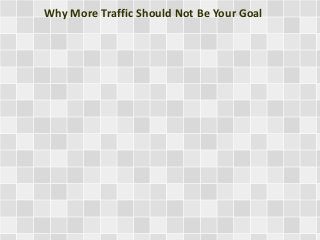 Why More Traffic Should Not Be Your Goal
 
