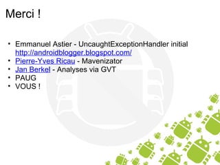 Merci ! Emmanuel Astier - UncaughtExceptionHandler initial http://androidblogger.blogspot.com/ Pierre-Yves Ricau  - Mavenizator Jan Berkel  - Analyses via GVT PAUG VOUS ! 