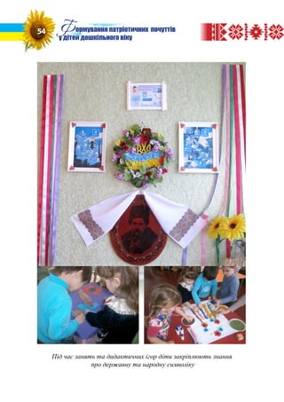 Під час занять та дидактичних ігор діти закріплюють знання
про державну та народну символіку
54 Формування патріотичних почуттів
у дітей дошкільного віку
 