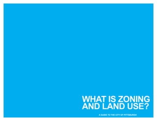 1
WHAT IS ZONING
AND LAND USE?
A GUIDE TO THE CITY OF PITTSBURGH
 