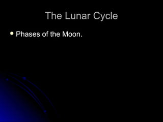 The Lunar CycleThe Lunar Cycle
 Phases of the Moon.Phases of the Moon.
 