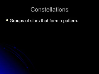ConstellationsConstellations
 Groups of stars that form a pattern.Groups of stars that form a pattern.
 