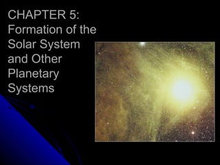 CHAPTER 5:CHAPTER 5:
Formation of the
Solar System
and Other
Planetary
Systems
 