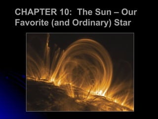 CHAPTER 10:CHAPTER 10: The Sun – Our
Favorite (and Ordinary) Star
 