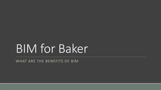 BIM for Baker
WHAT ARE THE BENEFITS OF BIM
 