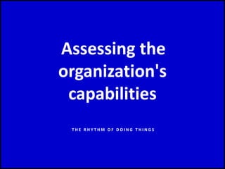 Assessing the
organization's
capabilities
T H E R H Y T H M O F D O I N G T H I N G S
 