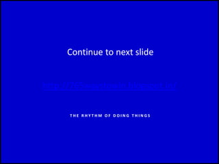 Continue to next slide
http://765waystowin.blogspot.in/
T H E R H Y T H M O F D O I N G T H I N G S
 