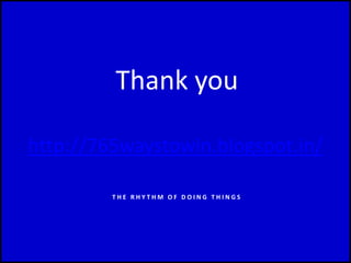 Thank you
http://765waystowin.blogspot.in/
T H E R H Y T H M O F D O I N G T H I N G S
 