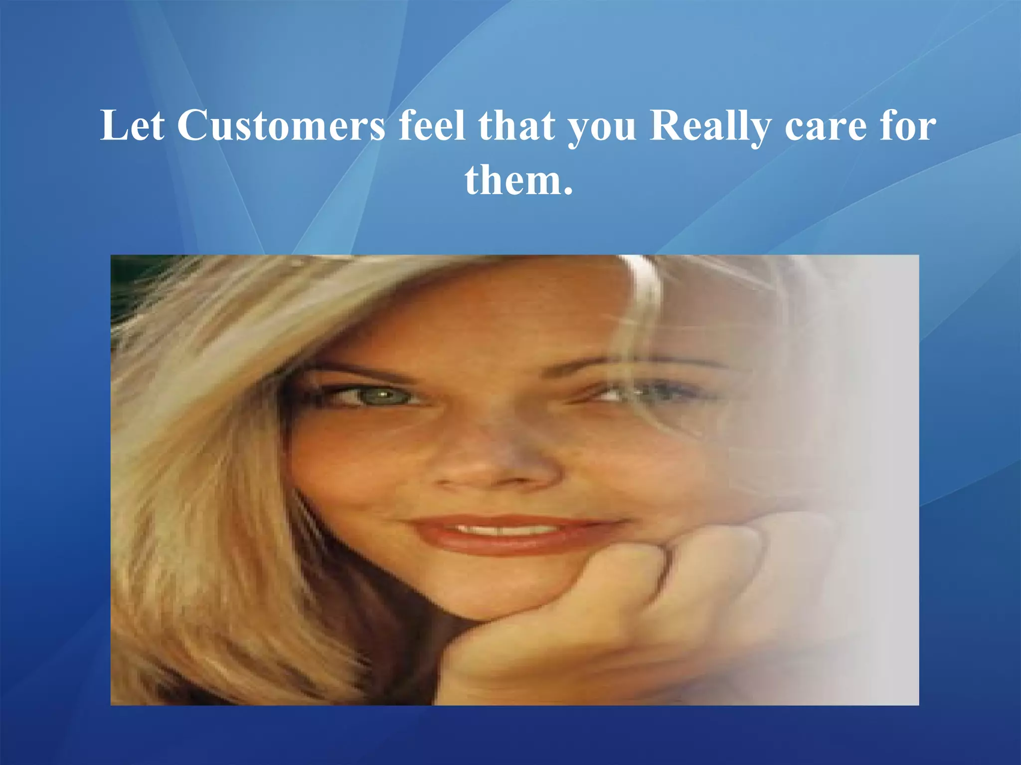 Let Customers feel that you Really care for
them.
 
