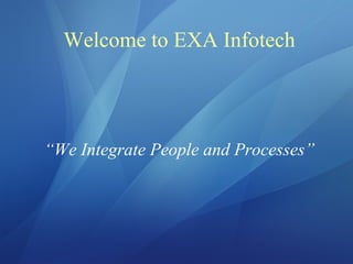 Welcome to EXA Infotech
“We Integrate People and Processes”
 