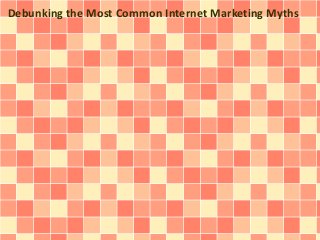 Debunking the Most Common Internet Marketing Myths
 