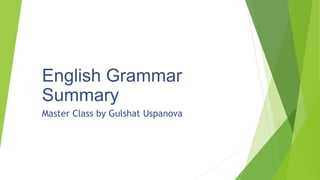 English Grammar
Summary
Master Class by Gulshat Uspanova
 
