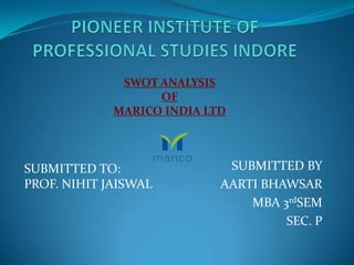 SWOT ANALYSIS
                   OF
             MARICO INDIA LTD



SUBMITTED TO:                SUBMITTED BY
PROF. NIHIT JAISWAL         AARTI BHAWSAR
                                MBA 3rdSEM
                                     SEC. P
 