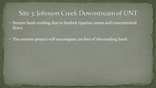  Stream bank eroding due to limited riparian zones and concentrated
flows
 The erosion project will encompass 210 feet of the eroding bank
 