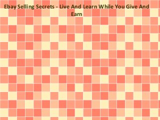 Ebay Selling Secrets - Live And Learn While You Give And
Earn
 