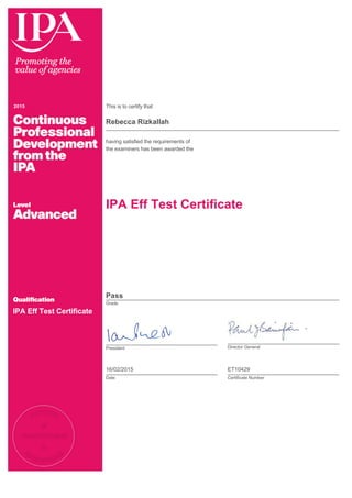 2015 This is to certify that
Rebecca Rizkallah
having satisfied the requirements of
the examiners has been awarded the
IPA Eff Test Certificate
IPA Eff Test Certificate
Pass
Grade
President Director General
16/02/2015
Date
ET10429
Certificate Number
 