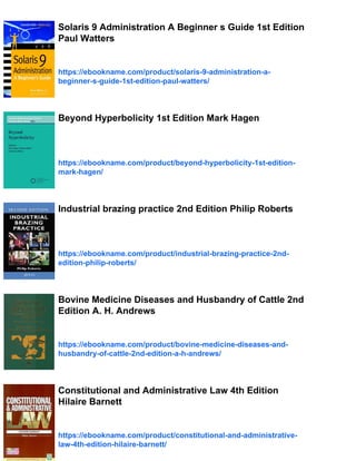 Solaris 9 Administration A Beginner s Guide 1st Edition
Paul Watters
https://ebookname.com/product/solaris-9-administration-a-
beginner-s-guide-1st-edition-paul-watters/
Beyond Hyperbolicity 1st Edition Mark Hagen
https://ebookname.com/product/beyond-hyperbolicity-1st-edition-
mark-hagen/
Industrial brazing practice 2nd Edition Philip Roberts
https://ebookname.com/product/industrial-brazing-practice-2nd-
edition-philip-roberts/
Bovine Medicine Diseases and Husbandry of Cattle 2nd
Edition A. H. Andrews
https://ebookname.com/product/bovine-medicine-diseases-and-
husbandry-of-cattle-2nd-edition-a-h-andrews/
Constitutional and Administrative Law 4th Edition
Hilaire Barnett
https://ebookname.com/product/constitutional-and-administrative-
law-4th-edition-hilaire-barnett/
 
