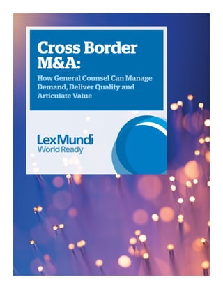 Cross Border
M&A:
How General Counsel Can Manage
Demand, Deliver Quality and
Articulate Value
 