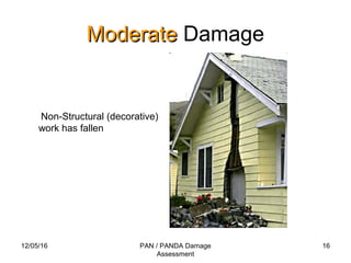 12/05/16 PAN / PANDA Damage
Assessment
16
ModerateModerate Damage
Non-Structural (decorative)
work has fallen
 