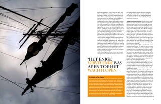 41
beeld van een zeeman – vaart al negen jaar op de Stad
Amsterdam. Hij probeert zijn levens thuis en aan boord
gescheiden te houden. ‘Ik houd die werelden bewust uit
elkaar. Hier moet je elke dag scherp zijn. Contact met
thuis zorgt voor te veel afleiding. Op zee heb ik geen
behoefte aan internet en een mobiele telefoon.’
Richard heeft een koers uitgezet dicht onder de Spaanse
kust en parallel aan het drukke verkeersscheidingsstelsel,
een verplichte vaargeul voor vrachtvaart en passagierssche-
pen. ‘Omdat we niet zeilen en voor de wet een groot pas-
sagiersschip zijn, moeten wij daar ook eigenlijk varen.
Maar de geul ligt 17 mijl uit de kust en dat is te ver om
straks de voetbalwedstrijd Nederland-Denemarken te
zien.’ Richard zet de motor af en laat een paar zeilen
hijsen. Hoewel we zo goed als stil liggen, worden we nu
door de wind voortbewogen en hebben zo dus recht op
het water naast het scheidingsstelsel.
‘Kijk, we worden opgelopen door de Spaanse kustwacht,’
roept derde stuurman Floris over het dek. In de verte
doemt een razendsnelle patrouilleboot op. ‘Jongens zet er
nog maar een zeiltje bij.’ Precies op het moment dat de
Spanjaarden naast de clipper varen, valt in een vloeiende
beweging het onderste marszeil naar beneden. Een luid
gejuich. De kustwacht kan het waarderen en heeft geen
kwaad in de zin. De drie geüniformeerde mannen
zwaaien vriendelijk, maken een paar foto’s, om daarna
volgas hun weg te vervolgen.
Als de schemering inzet, houdt de wind het helemaal
voor gezien. Ook de zeilen die onze koers naast de vaar-
geul rechtvaardigde, doen nu niks meer en worden
weggehaald. Zittend op het achterdek geniet ik van
een prachtig avondrood, dat langzaam plaatsmaakt
voor een betoverende sterrenhemel. Noodgedwongen
motoren we de nacht in.
‘Opstaan. Het is kwart voor vier, tijd voor de witte wacht,’
fluistert een schim mijn hut in. Buiten word ik verrast
door een warme bries. Een jas is niet nodig, laat staan
een muts. Met de slaap in mijn ogen begeef ik mij naar
de brug, waar vierentwintig uur per dag elke vier uur
de wacht overgedragen wordt. Na de officiële overdracht
word ik samen met Emma – een producer van de drie-
koppige VPRO-crew – aan het werk gezet. ‘De vorige
wacht heeft alle ra’s omgebrast,’ zegt kwartiermeester
Rebecca Pskowski. ‘Zoals jullie zien, heeft de rode wacht
geen tijd gehad om alle touwen netjes op te schieten en
aan de nagelbank te hangen.’ Aan ons de taak om de ruim
tien kilometer aan touw keurig op te ruimen. ‘Komt het
touw van boven, dan beleg je het eerst onderlangs. Loopt
het van onderen, dan beleg je het eerst boven. Je belegt
in achtjes met de klok mee.’
Na deze tijdrovende klus raak ik in gesprek met de ervaren
kwartiermeester Rebecca. ‘De Beagle-reis was echt ontzet-
tend leuk. Op de Stille Oceaan na heb ik de hele wereld
rond gezeild. Deze prachtige route varen met een leuke
groep mensen maakte deze trip zo bijzonder. Het enige
wat mij af en toe tegen ging staan was de routine van het
wachtlopen. Soms had ik gewoon even geen zin om vier
uur ’s nachts op te staan.’ In Valencia eindigt het avontuur
voor Rebecca. ‘Vooralsnog ben ik niet van plan terug te
komen. Ik ben op zoek naar een baan in Amerika. Het
liefst op een mooie klassieke schoener.’
Dan verschijnen er eindelijk rimpels op het water. In
de verte klinkt een onheilspellende donder. De lucht
betrekt en de wind neemt toe. Na het ontbijt kiezen we
ervoor om wakker te blijven en ook de blauwe wacht
te helpen. Samen met volmatroos Bart Huijs mag ik
de zeilen gaan zetten.
‘We mogen het hele schip volbouwen,’ zegt Bart met een
glimlach op zijn gezicht. ‘We beginnen bij de voormast en
werken van beneden naar boven.’ Direct vliegen de dwars-
getuigde zeiltermen over het dek. ‘Ra’s zijn de rondhouten
waar de zeilen aan hangen. Om een zeil te zetten moeten
we deze eerst vierkant maken. Dit houdt in dat alle ra’s
straks haaks en horizontaal op de kielrichting van het schip
moeten staan. Dit doen we door middel van brassen en
kaaien. Gewoon doen en goed kijken wat je precies doet.’
Ik volg de aanwijzingen van Bart nauwkeurig op en
binnen het uur staan alle zeilen op de voormast. Bij de
hoofdmast begint het zeilzetproces weer van voor af aan
en vervolgt Bart zijn instructie. ‘Een zeil heeft aan elke
hoek één gei, één nok en twee buikgordingen. Met de
geien trek je schoothoeken naar binnen, gordingen
trekken het zeil omhoog. Met vallen bedien je de hijsbare
ra’s, met de schoten trek je het doek naar beneden.’ Hier
geen dyneema vallen en schoten, maar enkel dik geslagen
touwwerk. Hoewel het aantal blaren gestaag toeneemt
‘het enige
vervelendewas
af en toe het
wachtlopen’
Het tijdperk van de clippers
Clippers waren snelle vrachtschepen met een scherpe boeg, geveegde
kont, lange mast en veel zeiloppervlak. Ze werden vooral gebruikt om
lichte vracht, zoals wol en specerijen, te vervoeren. Door de opening
van het Suezkanaal, en later ook het Panamakanaal, werd de route naar
“de Oost” veel korter. Clippers waren toen niet langer rendabel. Rederij-
en probeerden nog wel tegengas te bieden door met veel grotere, maar
langzamere windjammers op grote breedte te gaan varen naar bijvoor-
beeld Zuid-Amerika. Op deze routes was het weer vaak ruig, waardoor
de stompe kop en het kleinere zeiloppervlak niets meer uit maakte. In
de ontwikkeling van dwarsgetuigde schepen zijn clippers het eindsta-
tion. Met de komst van de windjammers is de techniek gedevalueerd.
Het clippertijdperk duurde ongeveer van 1830 tot 1880.
4
4
 