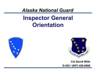 Alaska National Guard
Inspector General
Orientation
Col David Wille
D-203 / (907) 428-6060
1
 